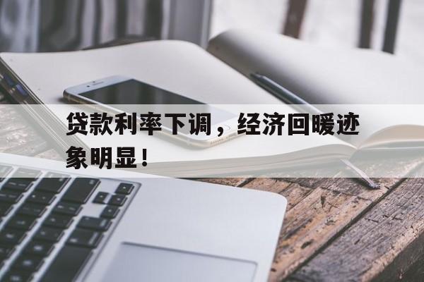 贷款利率下调，经济回暖迹象明显！
