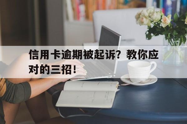 信用卡逾期被起诉？教你应对的三招！