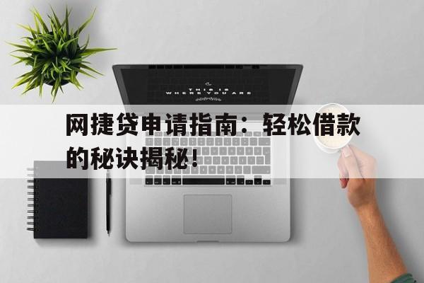 网捷贷申请指南:轻松借款的秘诀揭秘!