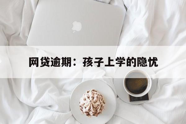 网贷逾期:孩子上学的隐忧