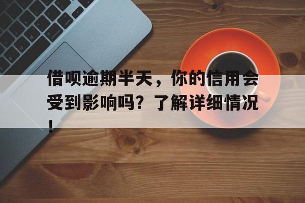 借呗逾期半天,你的信用会受到影响吗?了解详细情况!