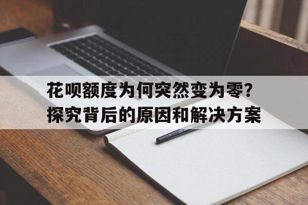花呗额度为何突然变为零?探究背后的原因和解决方案