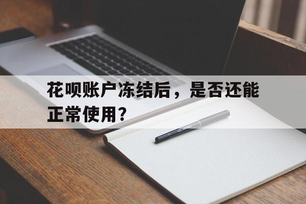 花呗账户冻结后,是否还能正常使用?