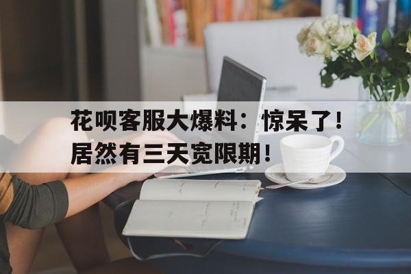 花呗客服大爆料:惊呆了!居然有三天宽限期!
