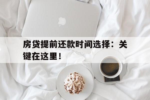 房贷提前还款时间选择:关键在这里!