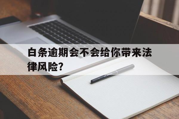 白条逾期会不会给你带来法律风险?