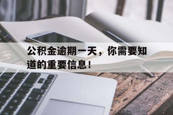 公积金逾期一天,你需要知道的重要信息!