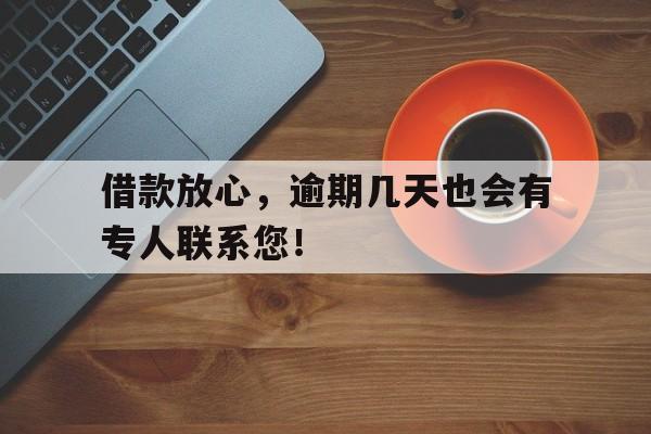 借款放心,逾期几天也会有专人联系您!