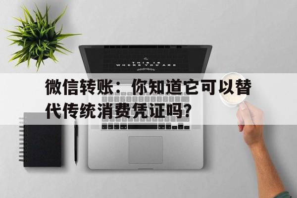 微信转账:你知道它可以替代传统消费凭证吗?