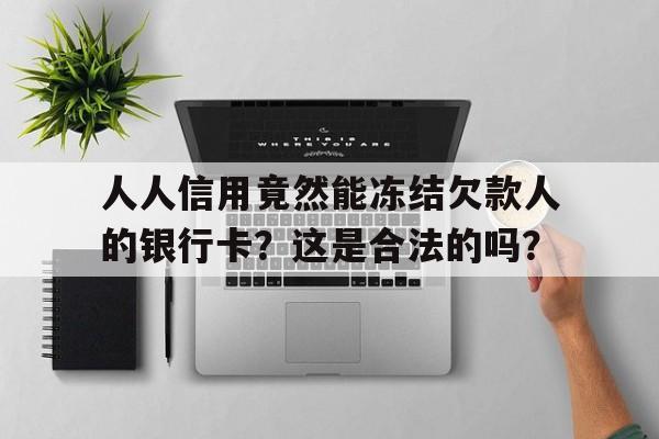 人人信用竟然能冻结欠款人的银行卡?这是合法的吗?