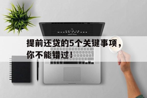 提前还贷的5个关键事项,你不能错过!