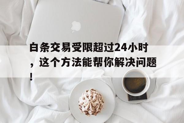 白条交易受限超过24小时,这个方法能帮你解决问题!