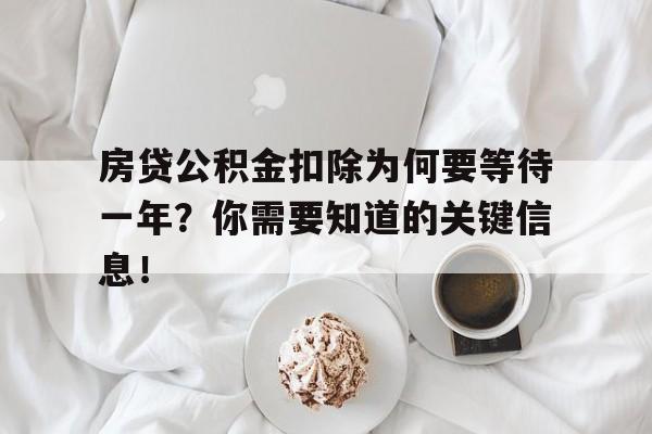 房贷公积金扣除为何要等待一年?你需要知道的关键信息!