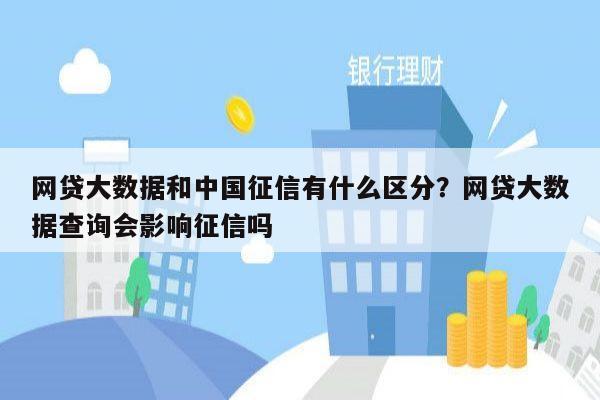 网贷大数据和中国征信有什么区分？网贷大数据查询会影响征信吗