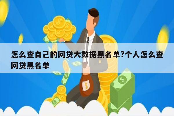 怎么查自己的网贷大数据黑名单?个人怎么查网贷黑名单