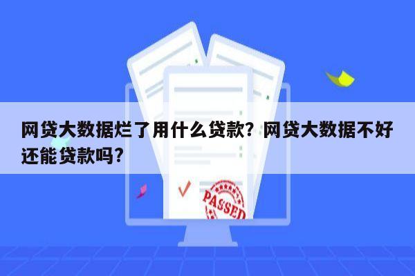 网贷大数据烂了用什么贷款？网贷大数据不好还能贷款吗?