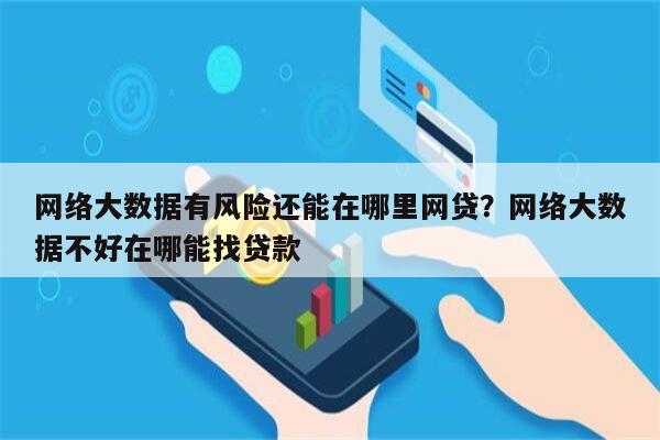 网络大数据有风险还能在哪里网贷？网络大数据不好在哪能找贷款