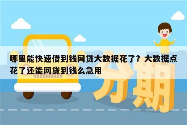 哪里能快速借到钱网贷大数据花了？大数据点花了还能网贷到钱么急用