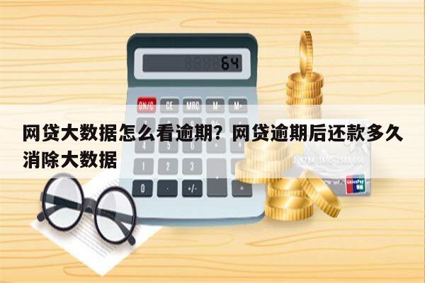 网贷大数据怎么看逾期?网贷逾期后还款多久消除大数据