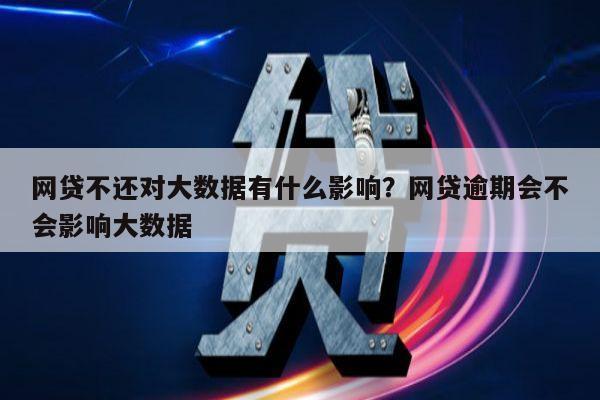 网贷不还对大数据有什么影响?网贷逾期会不会影响大数据
