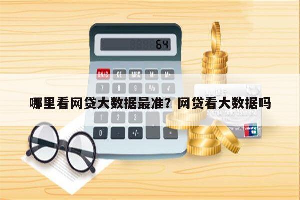 哪里看网贷大数据最准?网贷看大数据吗