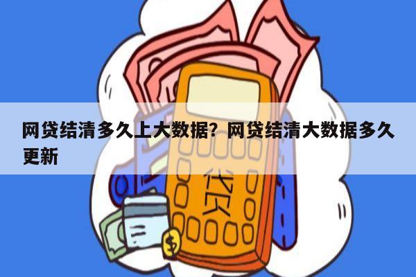 网贷结清多久上大数据?网贷结清大数据多久更新