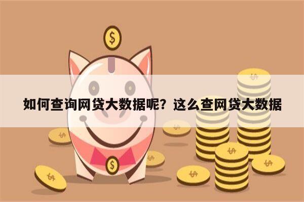 如何查询网贷大数据呢?这么查网贷大数据
