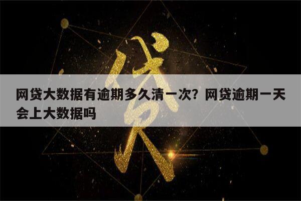 网贷大数据有逾期多久清一次?网贷逾期一天会上大数据吗