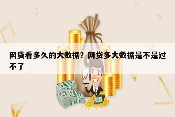 网贷看多久的大数据?网贷多大数据是不是过不了