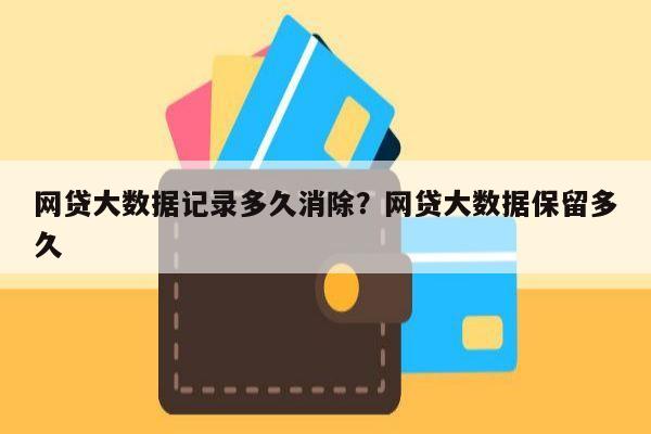 网贷大数据记录多久消除?网贷大数据保留多久