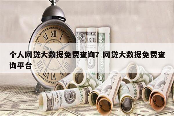 个人网贷大数据免费查询?网贷大数据免费查询平台