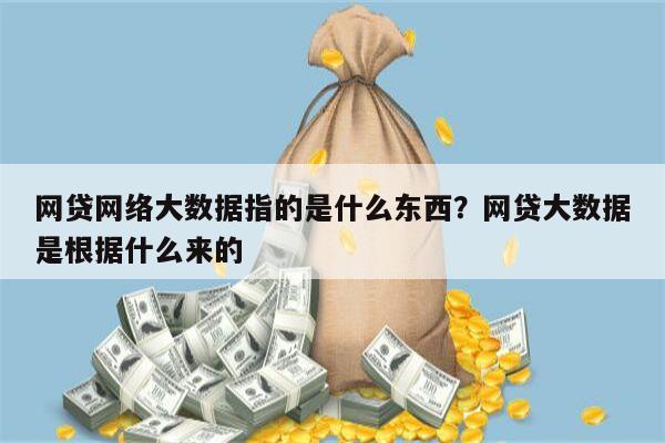 网贷网络大数据指的是什么东西?网贷大数据是根据什么来的