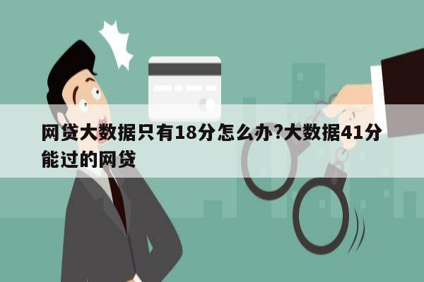 网贷大数据只有18分怎么办?大数据41分能过的网贷