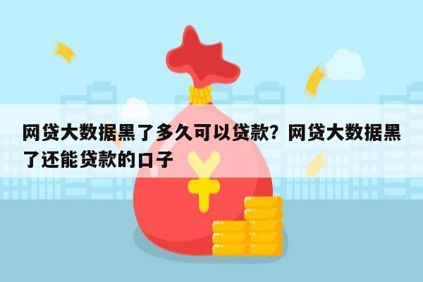 网贷大数据黑了多久可以贷款?网贷大数据黑了还能贷款的口子