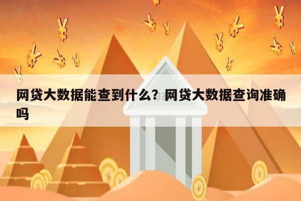 网贷大数据能查到什么?网贷大数据查询准确吗