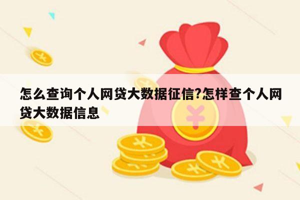 怎么查询个人网贷大数据征信?怎样查个人网贷大数据信息