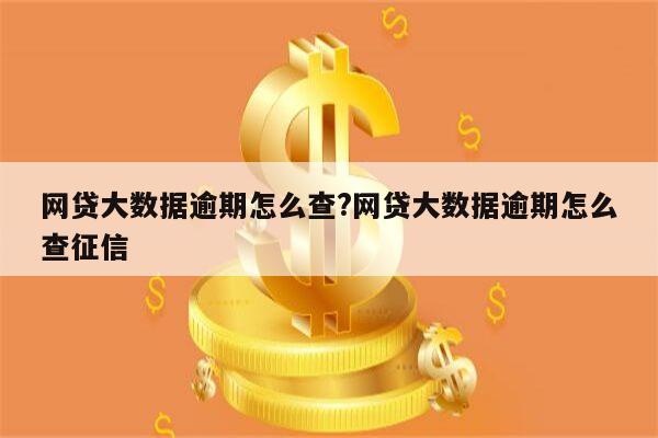 网贷大数据逾期怎么查?网贷大数据逾期怎么查征信