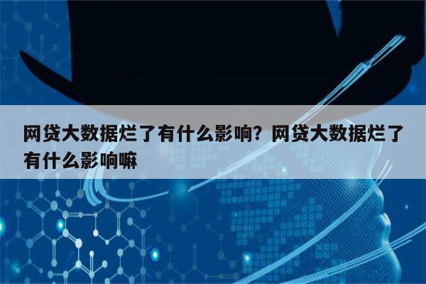 网贷大数据烂了有什么影响?网贷大数据烂了有什么影响嘛