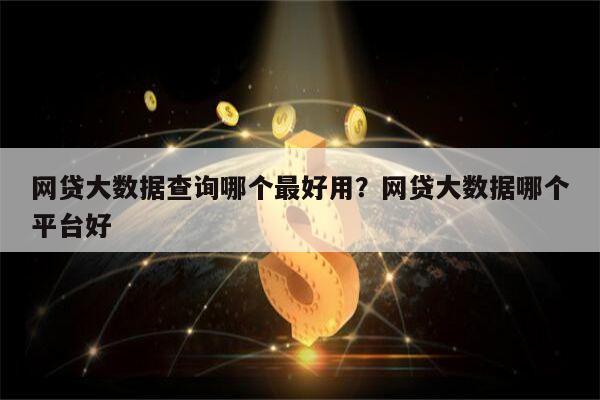网贷大数据查询哪个最好用?网贷大数据哪个平台好