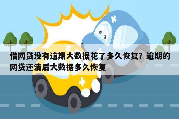 借网贷没有逾期大数据花了多久恢复?逾期的网贷还清后大数据多久恢复