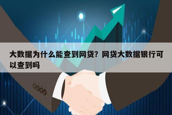 大数据为什么能查到网贷？网贷大数据银行可以查到吗