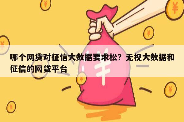 哪个网贷对征信大数据要求松?无视大数据和征信的网贷平台