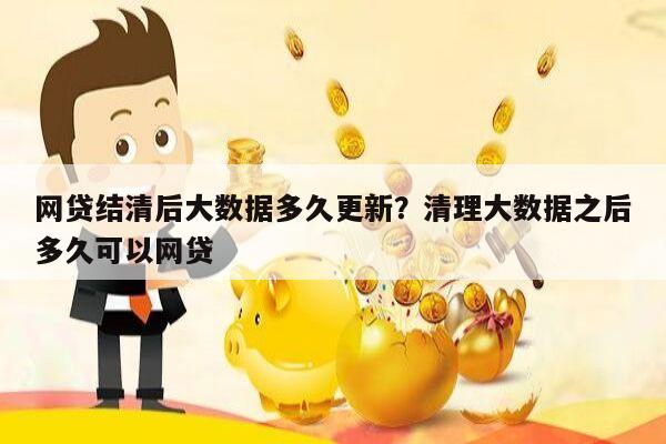 网贷结清后大数据多久更新?清理大数据之后多久可以网贷
