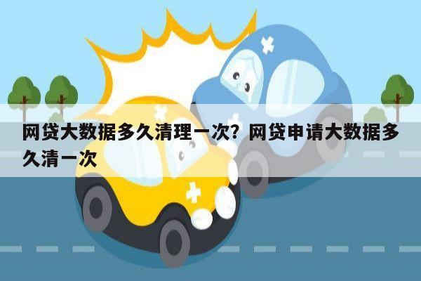 网贷大数据多久清理一次?网贷申请大数据多久清一次