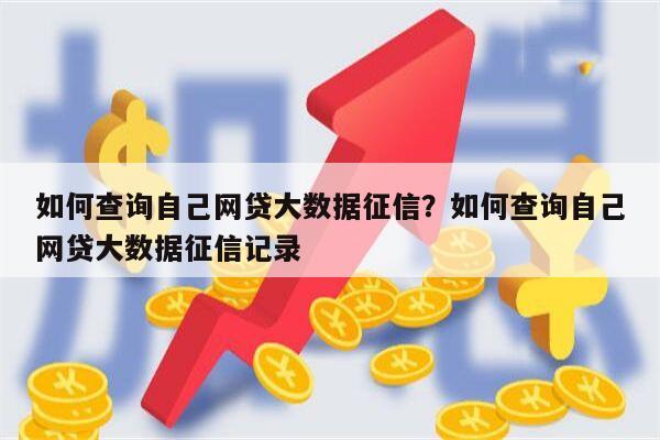 如何查询自己网贷大数据征信?如何查询自己网贷大数据征信记录