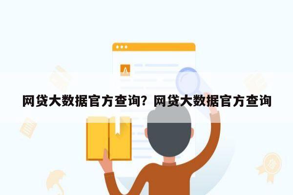 网贷大数据官方查询?网贷大数据官方查询