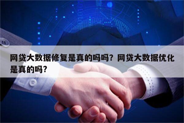 网贷大数据修复是真的吗吗?网贷大数据优化是真的吗?