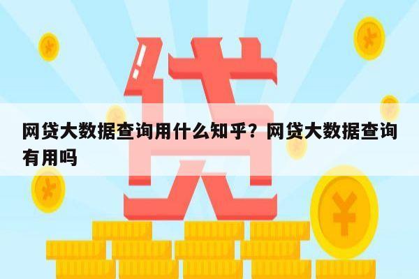 网贷大数据查询用什么知乎?网贷大数据查询有用吗