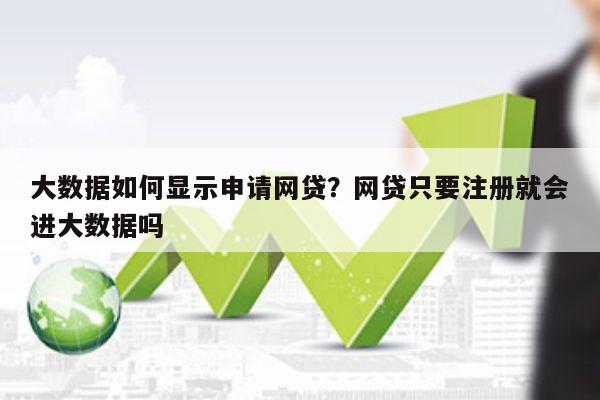 大数据如何显示申请网贷?网贷只要注册就会进大数据吗