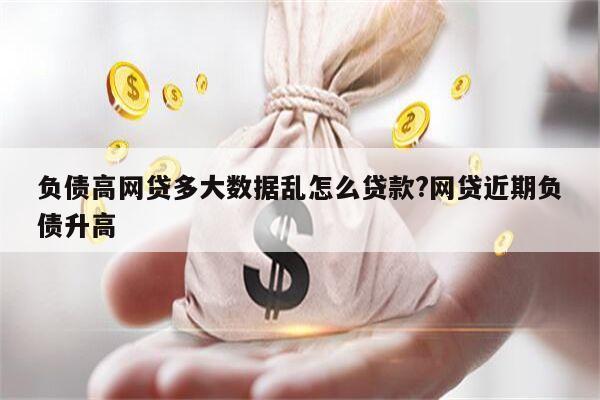 负债高网贷多大数据乱怎么贷款?网贷近期负债升高
